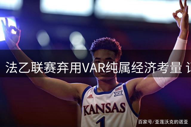 法乙联赛弃用VAR纯属经济考量 记者称裁判失误难避免
